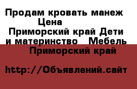 Продам кровать манеж › Цена ­ 2 700 - Приморский край Дети и материнство » Мебель   . Приморский край